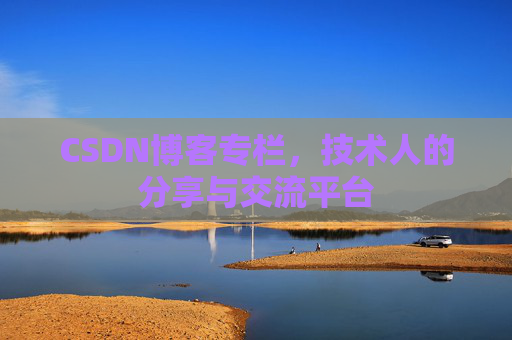 CSDN博客专栏，技术人的分享与交流平台